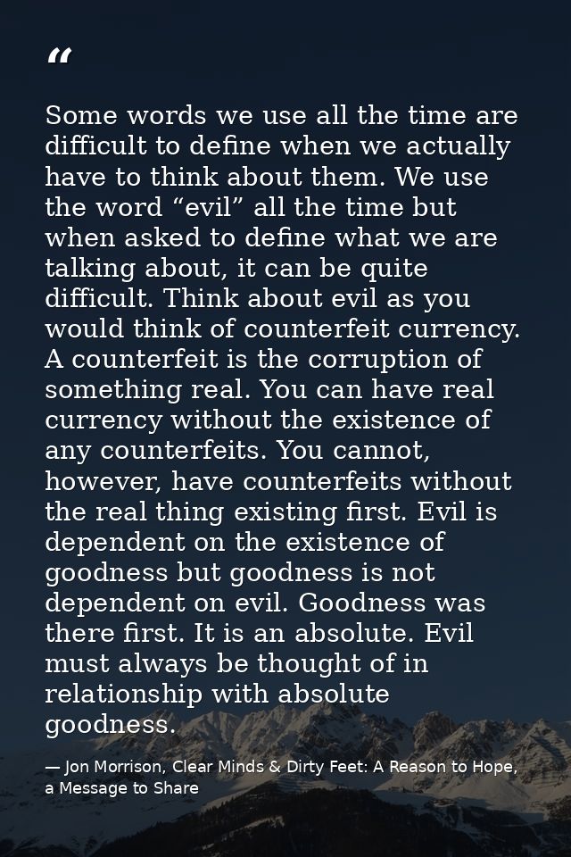 Some words we use all the time are difficult to define when we actually have to think about them. We use the word “evil” — Jon Morrison, Clear Minds & Dirty Feet: A Reason to Hope, a Message to Share