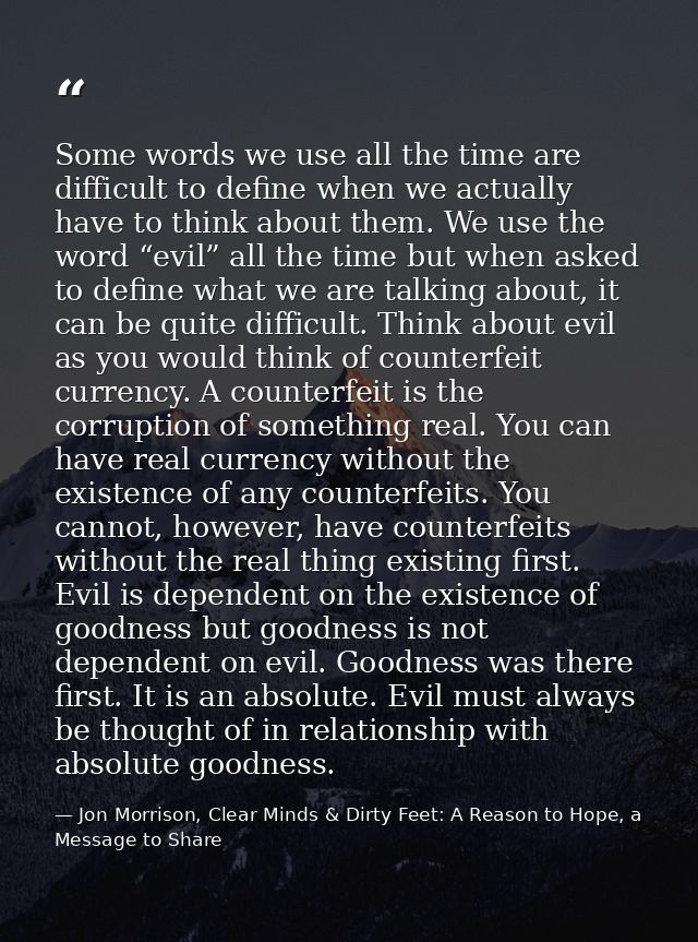 Some words we use all the time are difficult to define when we actually have to think about them. We use the word “evil” — Jon Morrison, Clear Minds & Dirty Feet: A Reason to Hope, a Message to Share