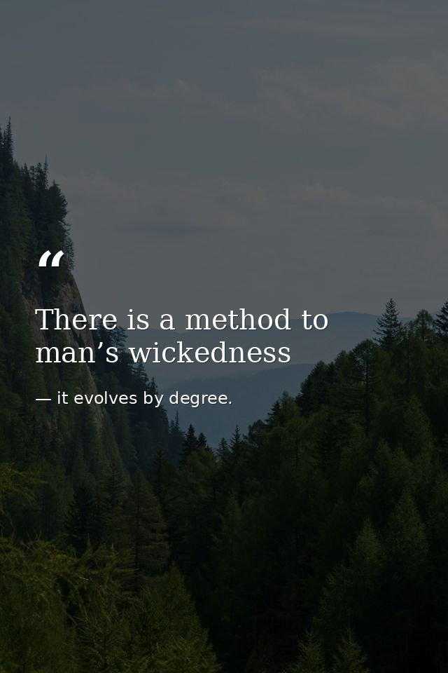 There is a method to man’s wickedness — it evolves by degree.