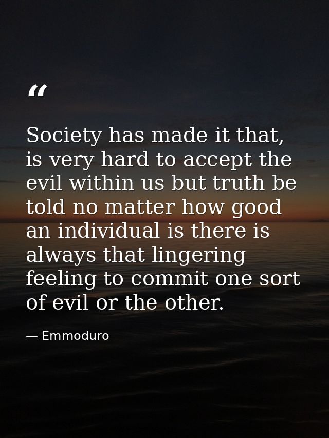 Society has made it that, is very hard to accept the evil within us but truth be told no matter how good an individual i — Emmoduro