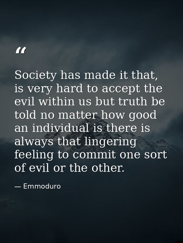 Society has made it that, is very hard to accept the evil within us but truth be told no matter how good an individual i — Emmoduro
