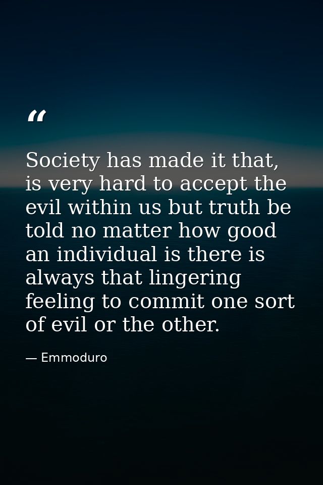 Society has made it that, is very hard to accept the evil within us but truth be told no matter how good an individual i — Emmoduro
