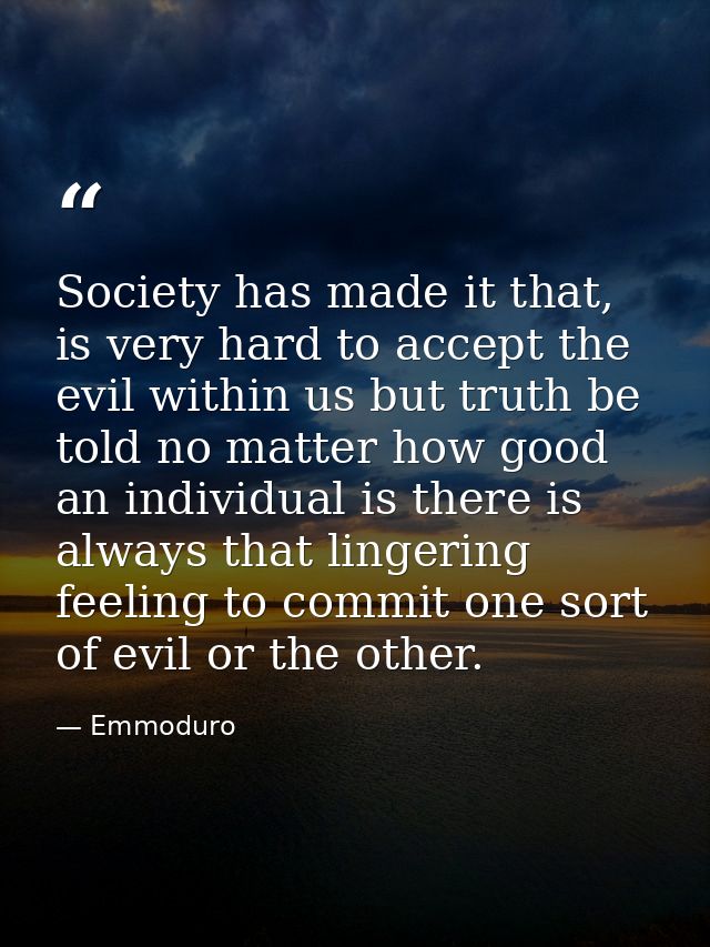 Society has made it that, is very hard to accept the evil within us but truth be told no matter how good an individual i — Emmoduro