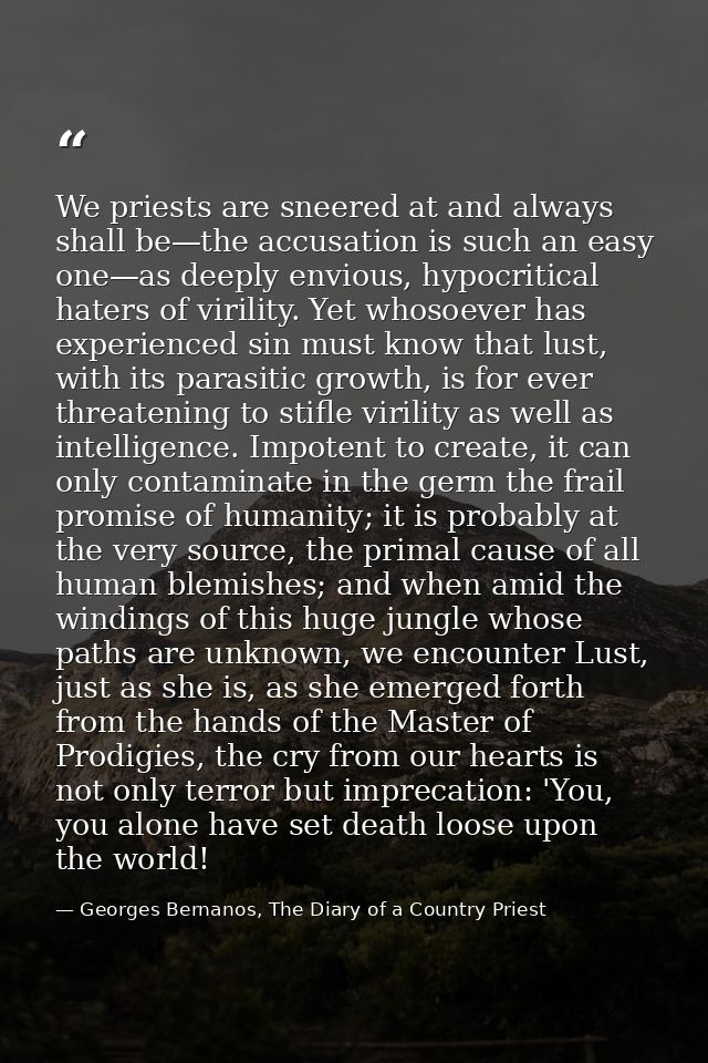 We priests are sneered at and always shall be—the accusation is such an easy one—as deeply envious, hypocritical haters  — Georges Bernanos, The Diary of a Country Priest