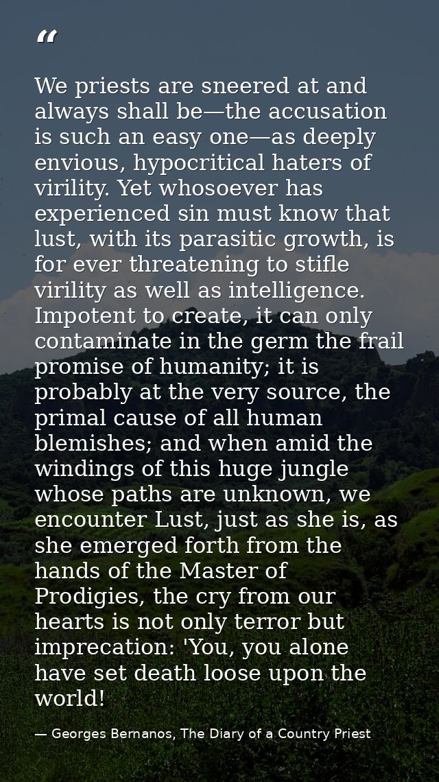 We priests are sneered at and always shall be—the accusation is such an easy one—as deeply envious, hypocritical haters  — Georges Bernanos, The Diary of a Country Priest