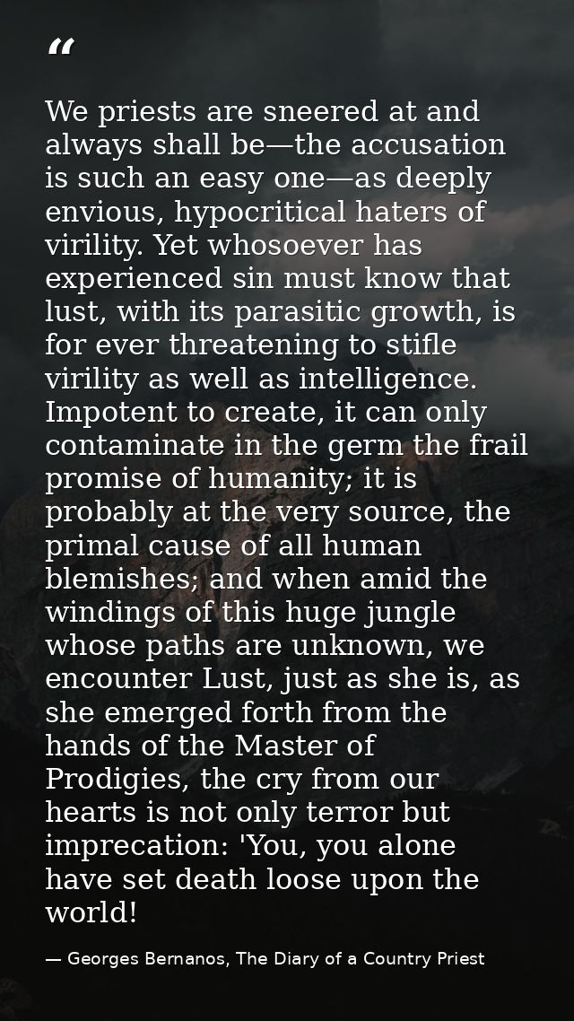 We priests are sneered at and always shall be—the accusation is such an easy one—as deeply envious, hypocritical haters  — Georges Bernanos, The Diary of a Country Priest