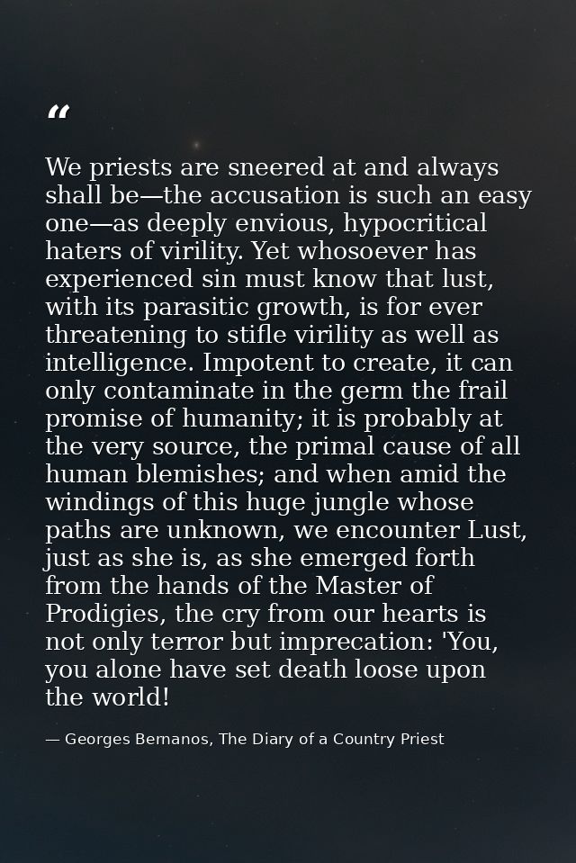 We priests are sneered at and always shall be—the accusation is such an easy one—as deeply envious, hypocritical haters  — Georges Bernanos, The Diary of a Country Priest