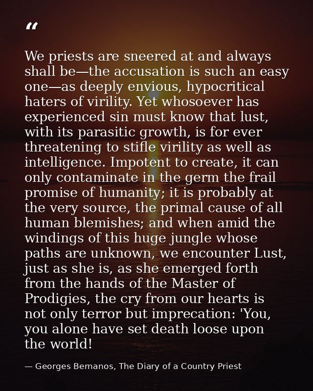 We priests are sneered at and always shall be—the accusation is such an easy one—as deeply envious, hypocritical haters  — Georges Bernanos, The Diary of a Country Priest