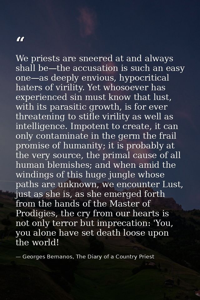 We priests are sneered at and always shall be—the accusation is such an easy one—as deeply envious, hypocritical haters  — Georges Bernanos, The Diary of a Country Priest