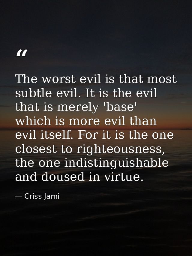 The worst evil is that most subtle evil. It is the evil that is merely 'base' which is more evil than evil itself. For i — Criss Jami