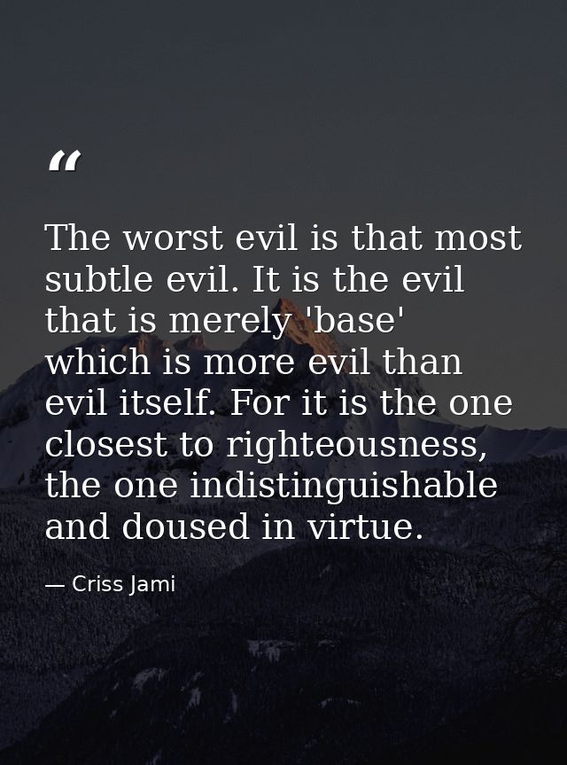 The worst evil is that most subtle evil. It is the evil that is merely 'base' which is more evil than evil itself. For i — Criss Jami
