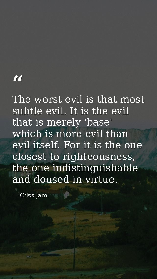 The worst evil is that most subtle evil. It is the evil that is merely 'base' which is more evil than evil itself. For i — Criss Jami