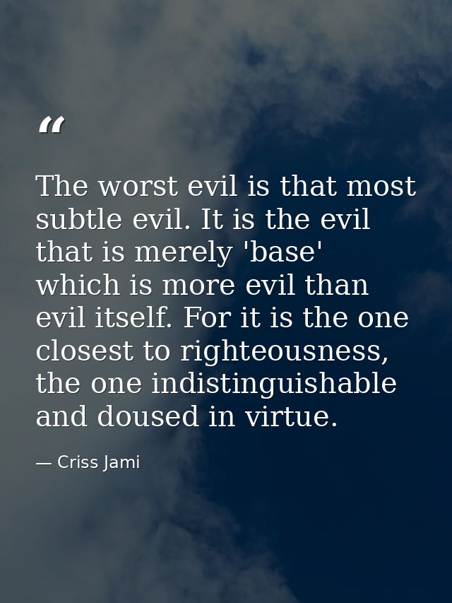 The worst evil is that most subtle evil. It is the evil that is merely 'base' which is more evil than evil itself. For i — Criss Jami