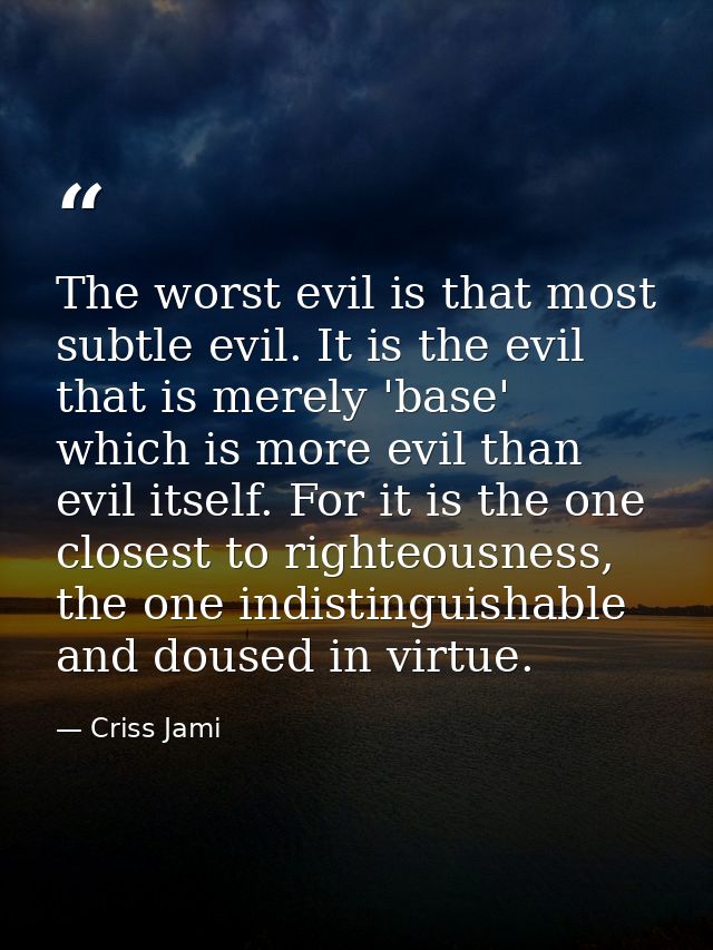 The worst evil is that most subtle evil. It is the evil that is merely 'base' which is more evil than evil itself. For i — Criss Jami