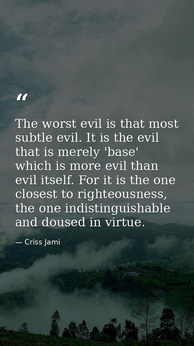 The worst evil is that most subtle evil. It is the evil that is merely 'base' which is more evil than evil itself. For i — Criss Jami