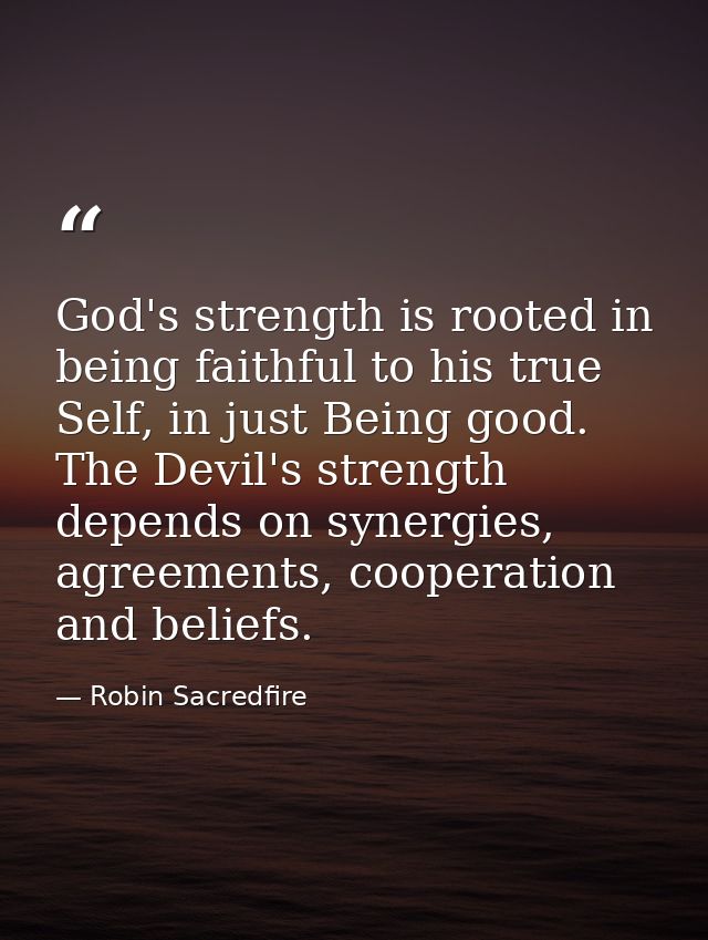 God's strength is rooted in being faithful to his true Self, in just Being good. The Devil's strength depends on synergi — Robin Sacredfire