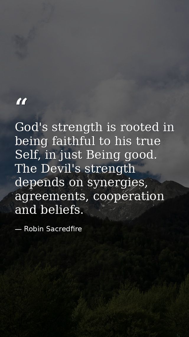 God's strength is rooted in being faithful to his true Self, in just Being good. The Devil's strength depends on synergi — Robin Sacredfire