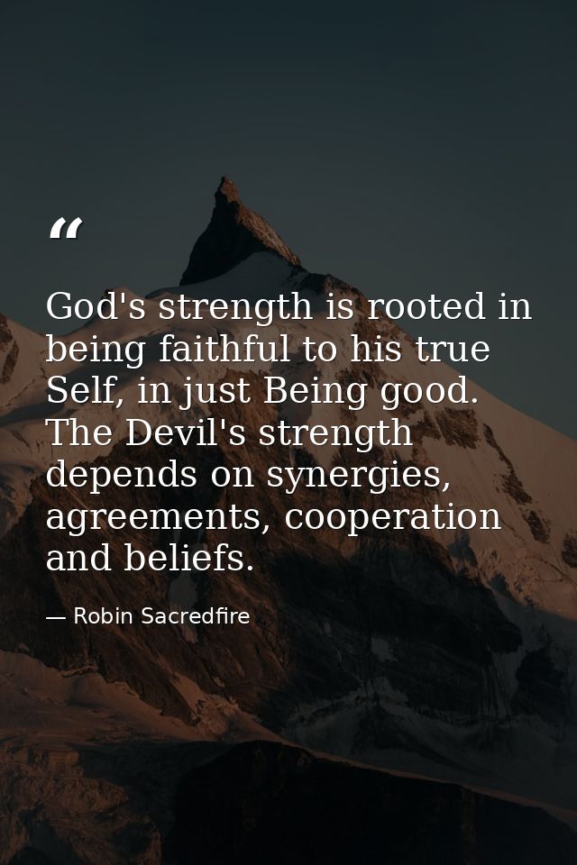 God's strength is rooted in being faithful to his true Self, in just Being good. The Devil's strength depends on synergi — Robin Sacredfire