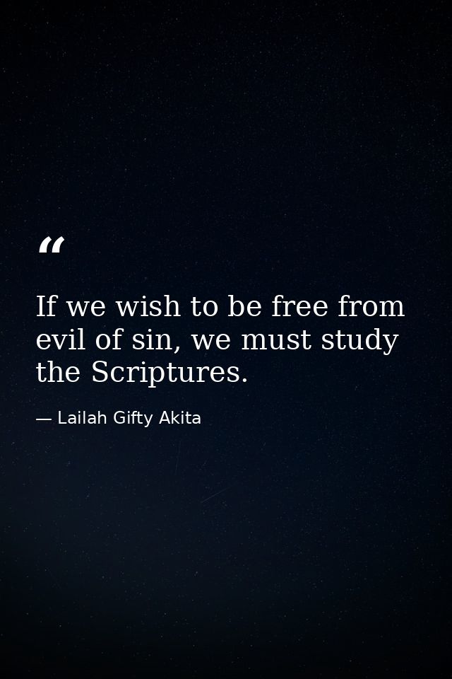 If we wish to be free from evil of sin, we must study the Scriptures. — Lailah Gifty Akita