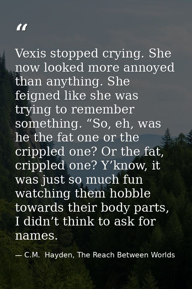 Vexis stopped crying. She now looked more annoyed than anything. She feigned like she was trying to remember something.  — C.M.  Hayden, The Reach Between Worlds