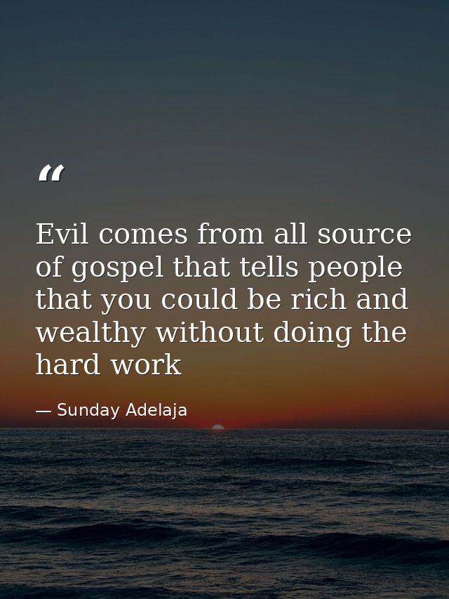 Evil comes from all source of gospel that tells people that you could be rich and wealthy without doing the hard work — Sunday Adelaja