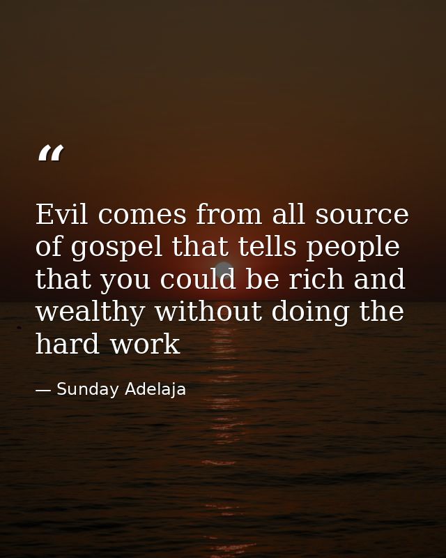 Evil comes from all source of gospel that tells people that you could be rich and wealthy without doing the hard work — Sunday Adelaja