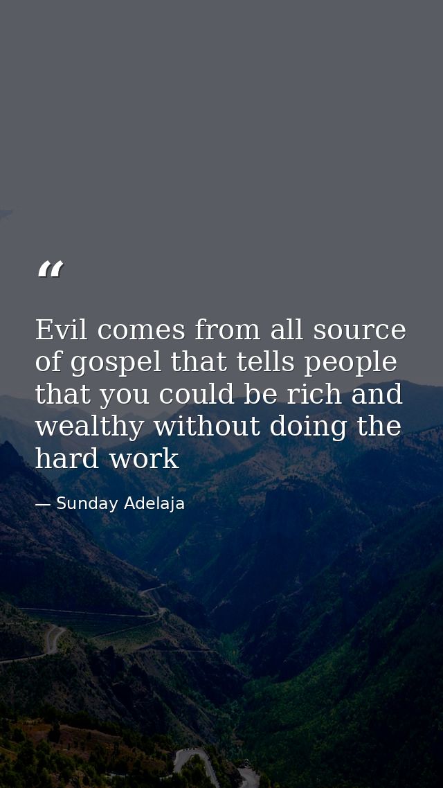 Evil comes from all source of gospel that tells people that you could be rich and wealthy without doing the hard work — Sunday Adelaja