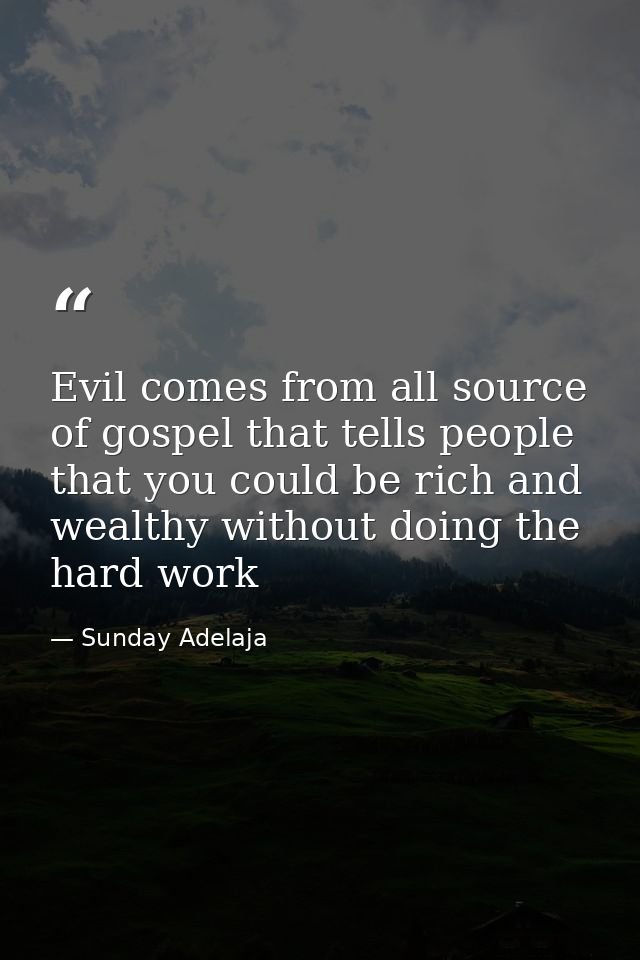 Evil comes from all source of gospel that tells people that you could be rich and wealthy without doing the hard work — Sunday Adelaja