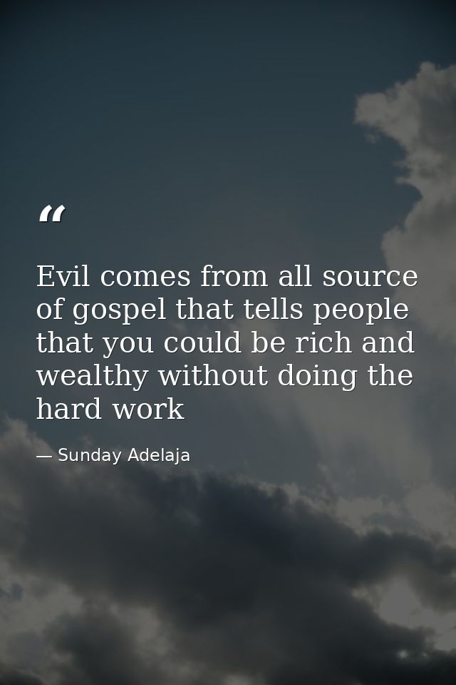 Evil comes from all source of gospel that tells people that you could be rich and wealthy without doing the hard work — Sunday Adelaja