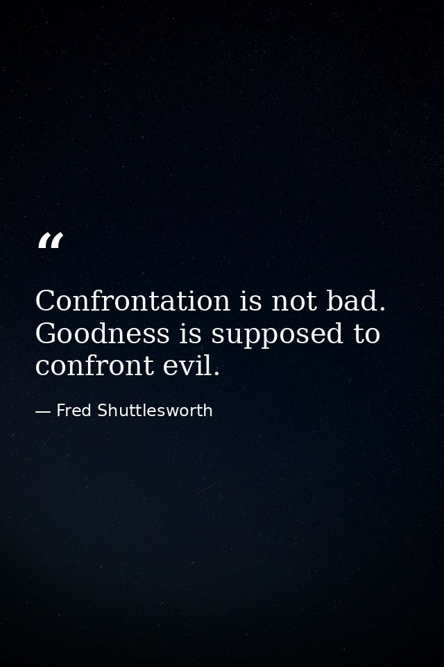 Confrontation is not bad. Goodness is supposed to confront evil. — Fred Shuttlesworth