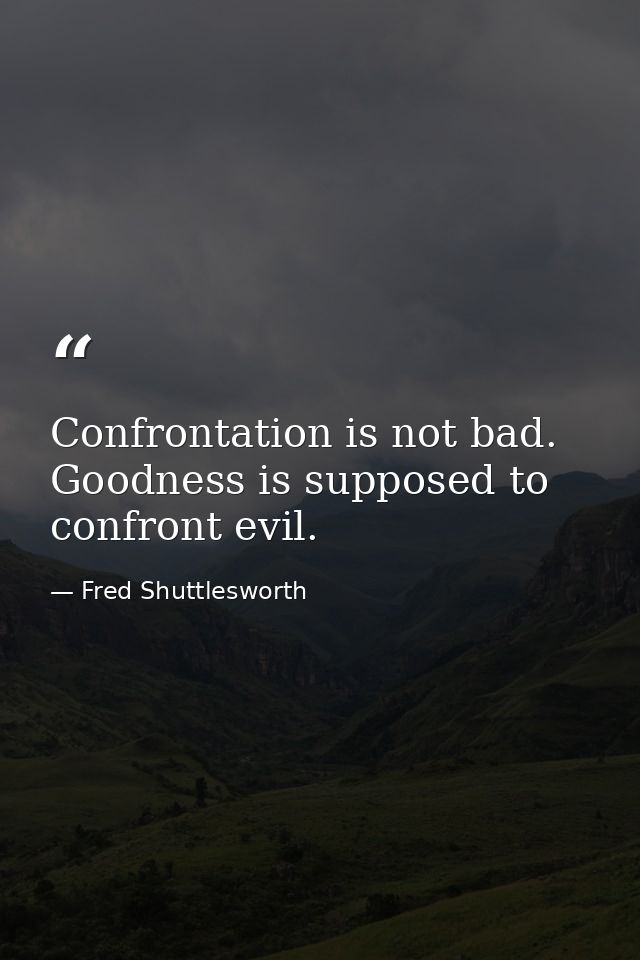 Confrontation is not bad. Goodness is supposed to confront evil. — Fred Shuttlesworth