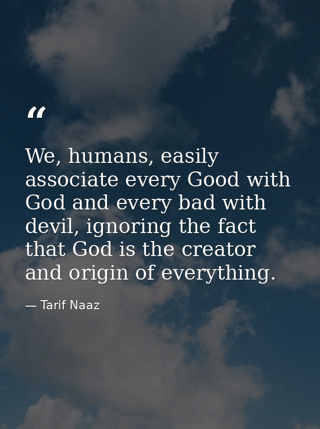 We, humans, easily associate every Good with God and every bad with devil, ignoring the fact that God is the creator and — Tarif Naaz