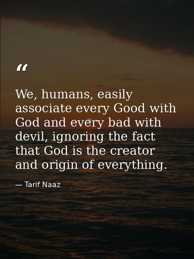 We, humans, easily associate every Good with God and every bad with devil, ignoring the fact that God is the creator and — Tarif Naaz