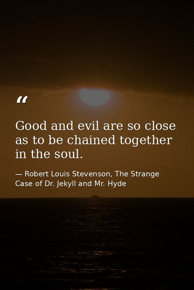Good and evil are so close as to be chained together in the soul. — Robert Louis Stevenson, The Strange Case of Dr. Jekyll and Mr. Hyde