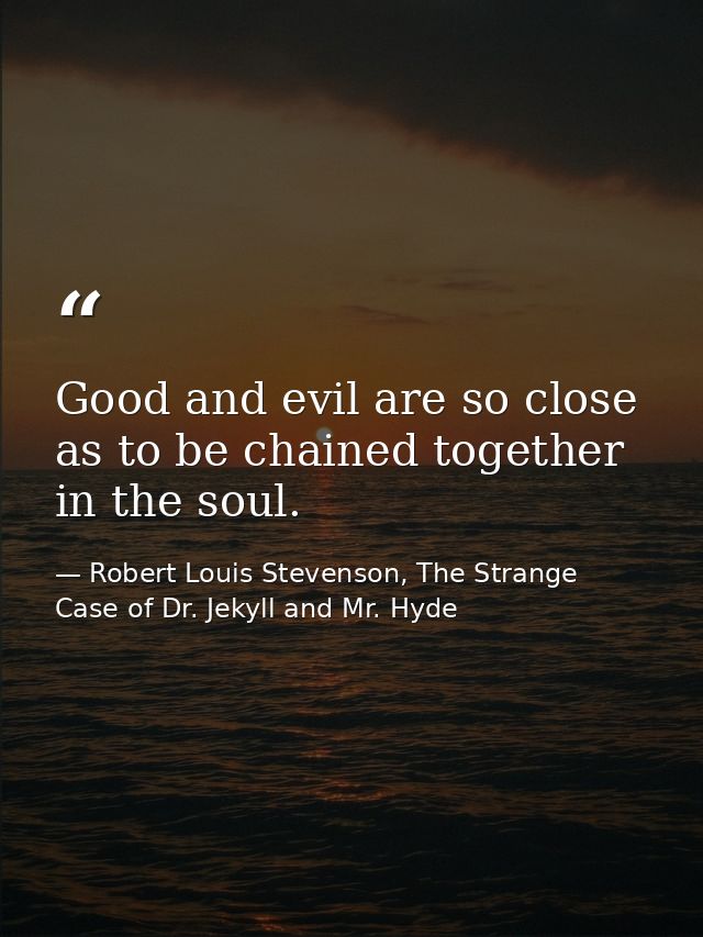 Good and evil are so close as to be chained together in the soul. — Robert Louis Stevenson, The Strange Case of Dr. Jekyll and Mr. Hyde