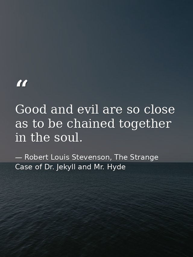 Good and evil are so close as to be chained together in the soul. — Robert Louis Stevenson, The Strange Case of Dr. Jekyll and Mr. Hyde