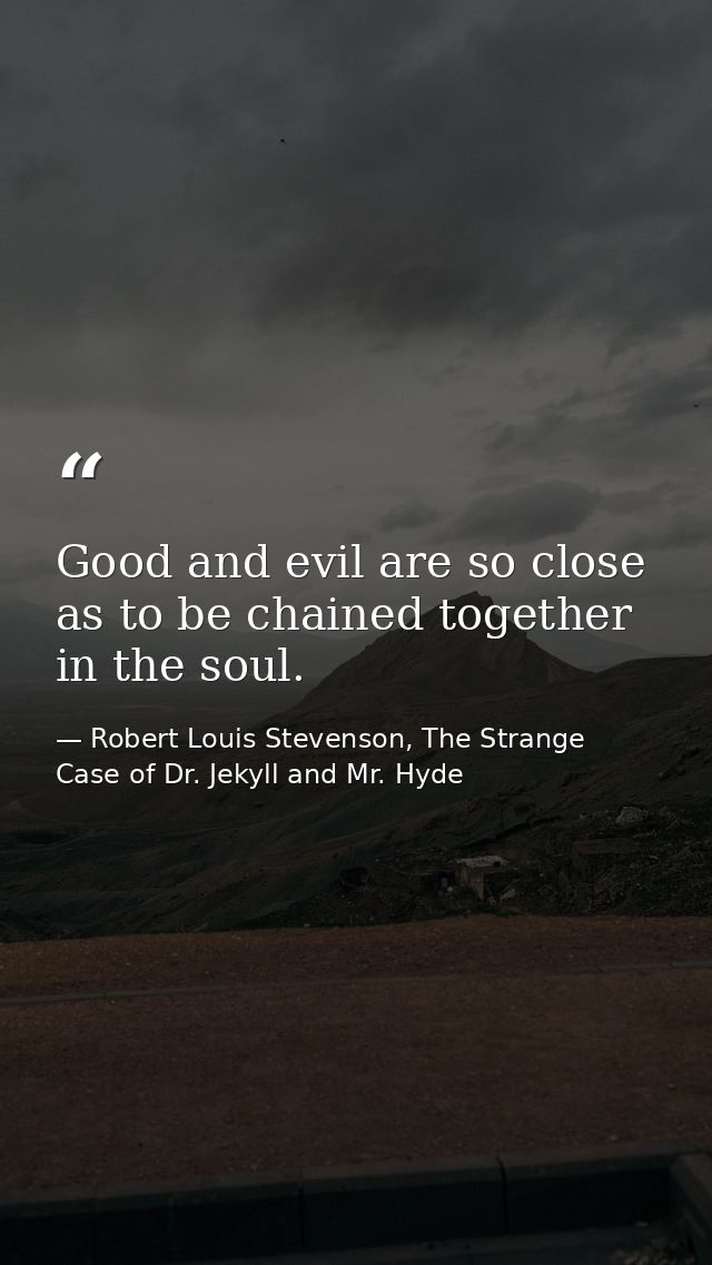 Good and evil are so close as to be chained together in the soul. — Robert Louis Stevenson, The Strange Case of Dr. Jekyll and Mr. Hyde