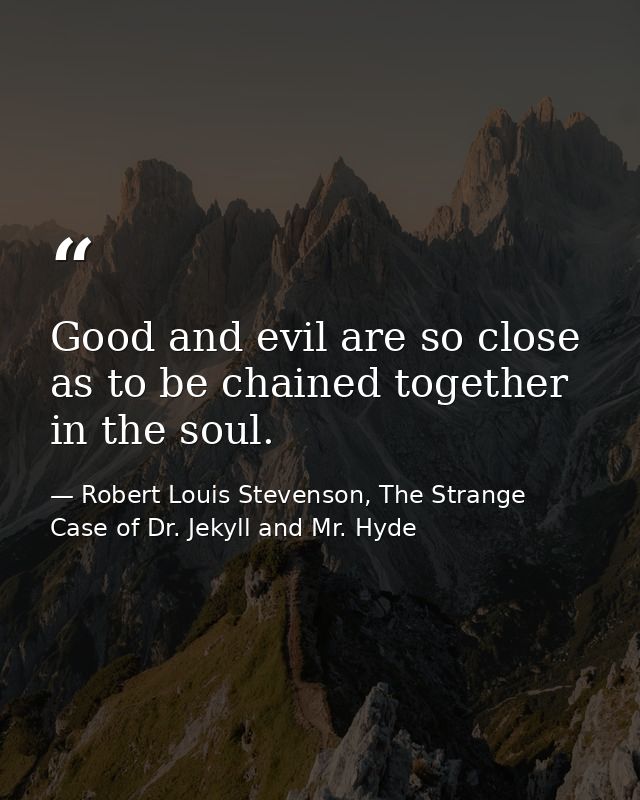 Good and evil are so close as to be chained together in the soul. — Robert Louis Stevenson, The Strange Case of Dr. Jekyll and Mr. Hyde