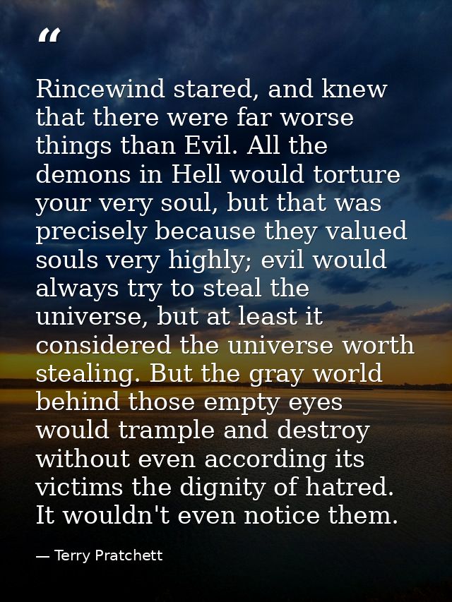 Rincewind stared, and knew that there were far worse things than Evil. All the demons in Hell would torture your very so — Terry Pratchett