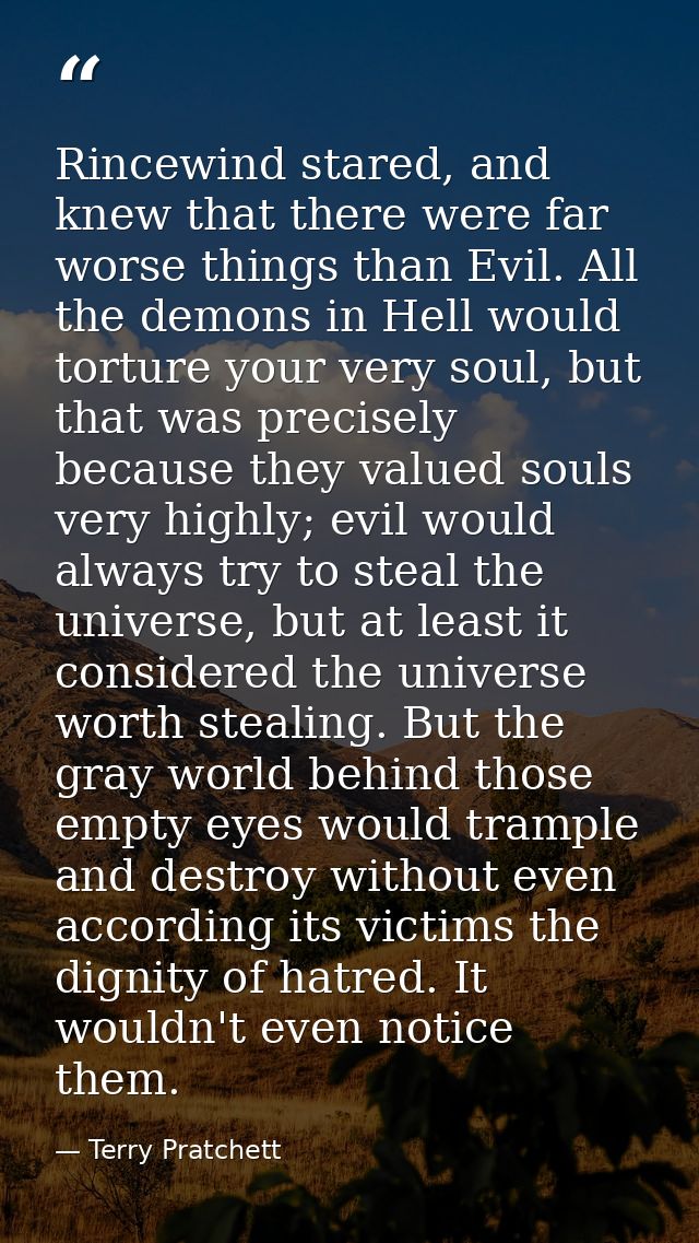 Rincewind stared, and knew that there were far worse things than Evil. All the demons in Hell would torture your very so — Terry Pratchett