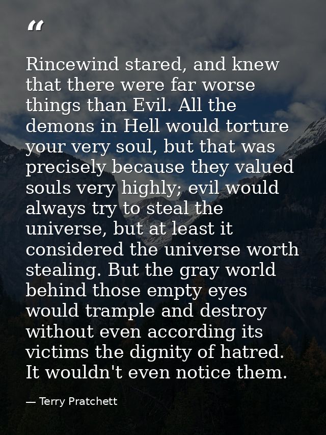 Rincewind stared, and knew that there were far worse things than Evil. All the demons in Hell would torture your very so — Terry Pratchett