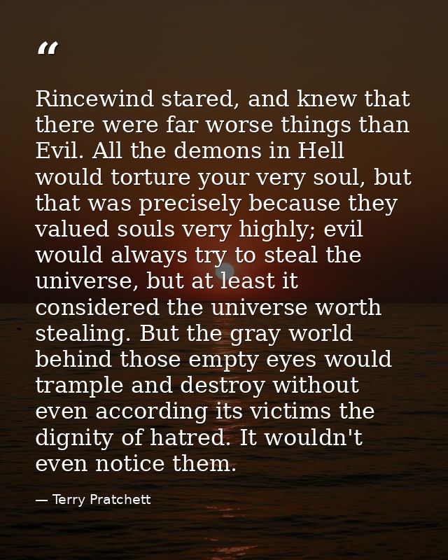 Rincewind stared, and knew that there were far worse things than Evil. All the demons in Hell would torture your very so — Terry Pratchett