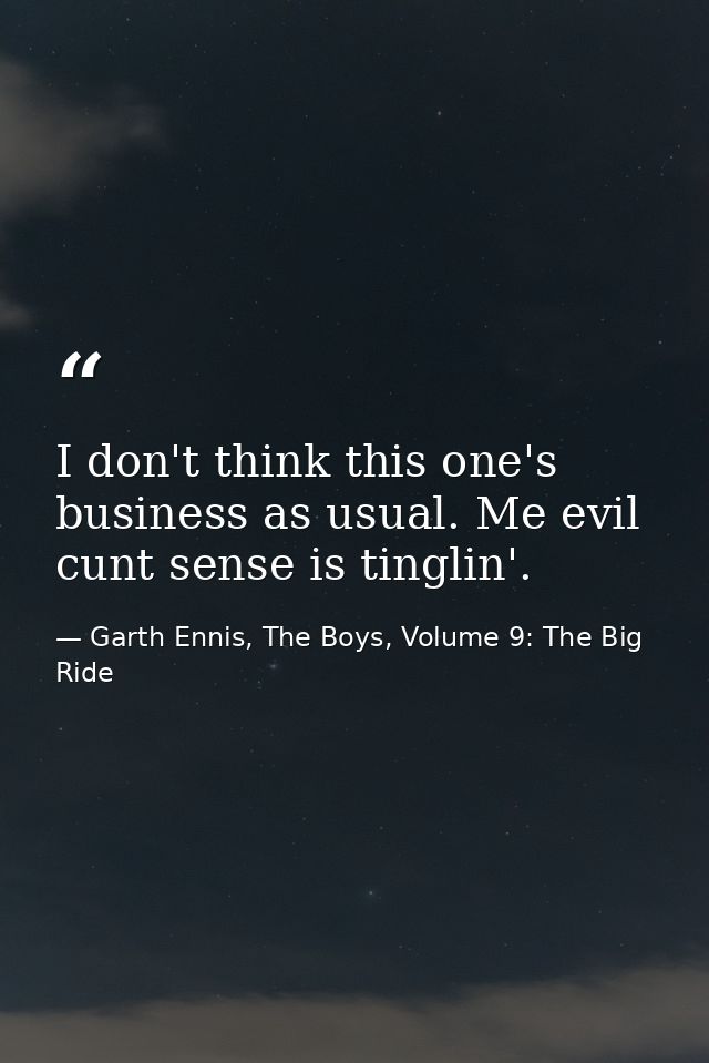 I don't think this one's business as usual. Me evil cunt sense is tinglin'. — Garth Ennis, The Boys, Volume 9: The Big Ride