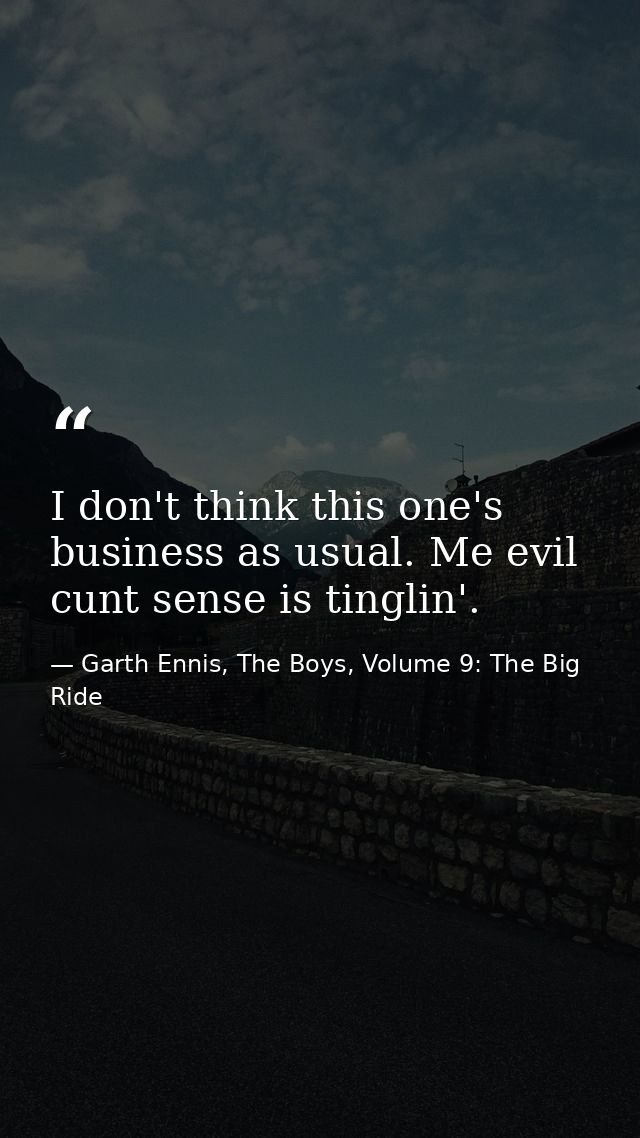 I don't think this one's business as usual. Me evil cunt sense is tinglin'. — Garth Ennis, The Boys, Volume 9: The Big Ride