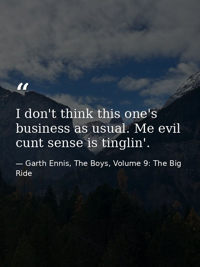 I don't think this one's business as usual. Me evil cunt sense is tinglin'. — Garth Ennis, The Boys, Volume 9: The Big Ride