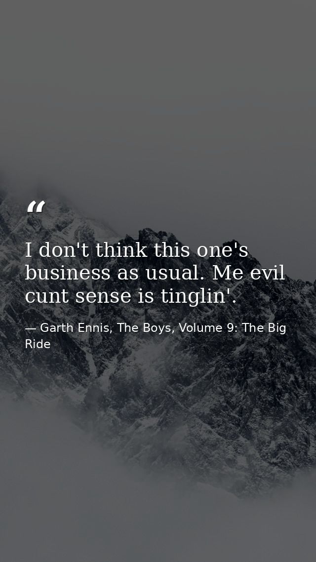 I don't think this one's business as usual. Me evil cunt sense is tinglin'. — Garth Ennis, The Boys, Volume 9: The Big Ride