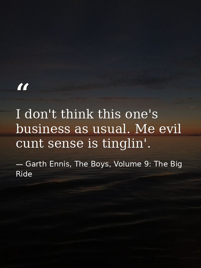 I don't think this one's business as usual. Me evil cunt sense is tinglin'. — Garth Ennis, The Boys, Volume 9: The Big Ride