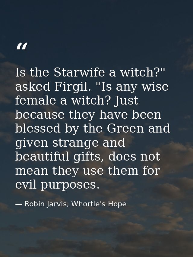 Is the Starwife a witch?" asked Firgil. "Is any wise female a witch? Just because they have been blessed by the Green an — Robin Jarvis, Whortle's Hope