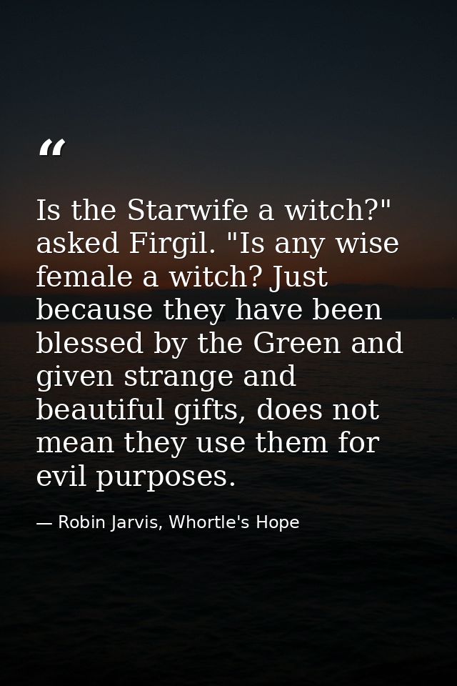 Is the Starwife a witch?" asked Firgil. "Is any wise female a witch? Just because they have been blessed by the Green an — Robin Jarvis, Whortle's Hope