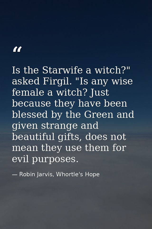 Is the Starwife a witch?" asked Firgil. "Is any wise female a witch? Just because they have been blessed by the Green an — Robin Jarvis, Whortle's Hope